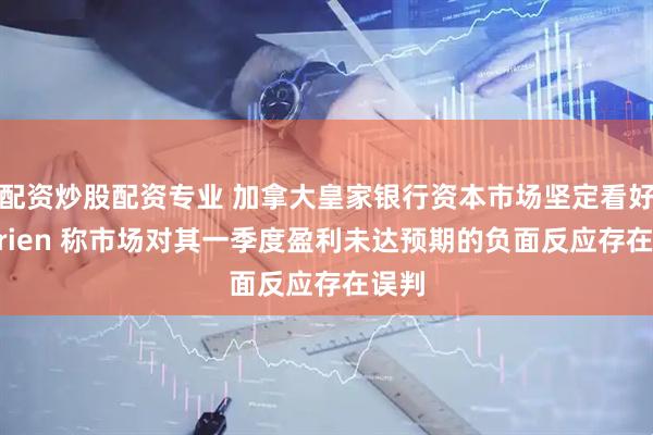 配资炒股配资专业 加拿大皇家银行资本市场坚定看好Nutrien 称市场对其一季度盈利未达预期的负面反应存在误判