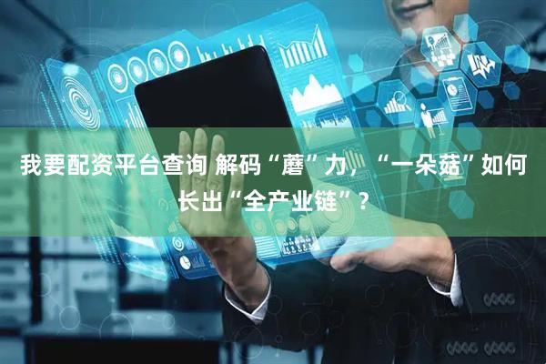 我要配资平台查询 解码“蘑”力，“一朵菇”如何长出“全产业链”？
