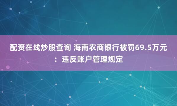 配资在线炒股查询 海南农商银行被罚69.5万元：违反账户管理规定