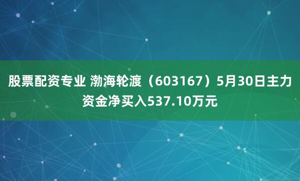股票配资专业 渤海轮渡（603167）5月30日主力资金净买入537.10万元