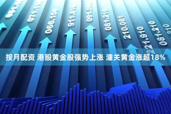按月配资 港股黄金股强势上涨 潼关黄金涨超18%
