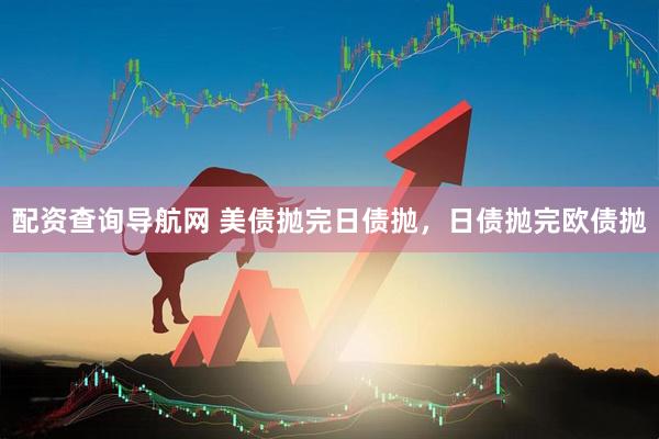 配资查询导航网 美债抛完日债抛，日债抛完欧债抛