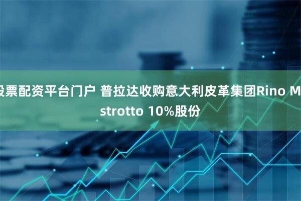 股票配资平台门户 普拉达收购意大利皮革集团Rino Mastrotto 10%股份