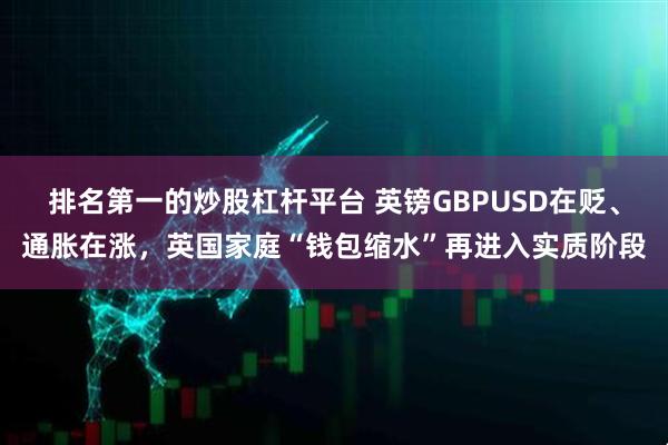 排名第一的炒股杠杆平台 英镑GBPUSD在贬、通胀在涨，英国家庭“钱包缩水”再进入实质阶段
